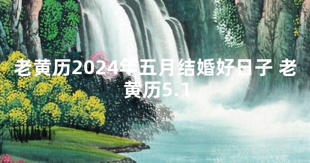 老黄历2024年五月结婚好日子 老黄历5.1